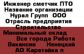 Инженер-сметчик ПТО › Название организации ­ Нурал Групп, ООО › Отрасль предприятия ­ Строительство › Минимальный оклад ­ 35 000 - Все города Работа » Вакансии   . Ненецкий АО,Каратайка п.